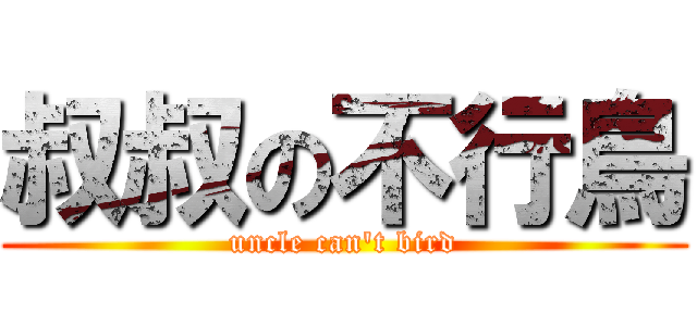 叔叔の不行鳥 (uncle can\'t bird)