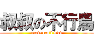 叔叔の不行鳥 (uncle can\'t bird)