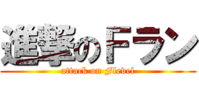 進撃のＦラン (attack on Flevel)