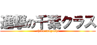 進撃の千葉クラス (chiba tsuyoshi)
