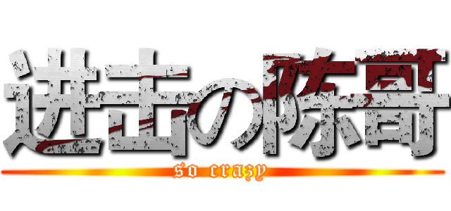 进击の陈哥 (so crazy)