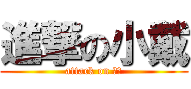 進撃の小戴 (attack on 小戴)