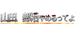 山田、部活やめるってよ (attack on titan)