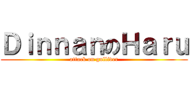 ＤｉｎｎａｎのＨａｒｕ (attack on gulliver)