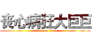 丧心病狂大巨巨 (attack on titan)