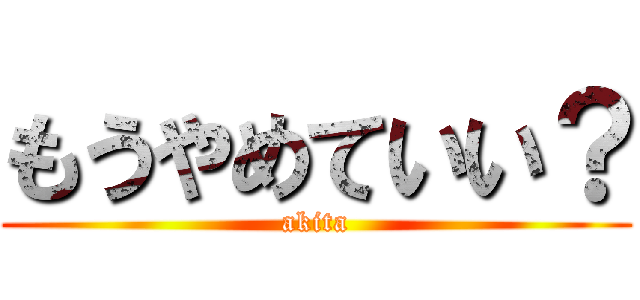 もうやめていい？ (akita)