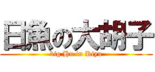 日魚の大胡子 (big Hu in Riyu)