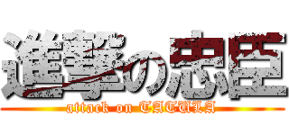 進撃の忠臣 (attack on TATULA)