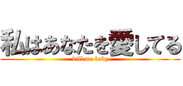 私はあなたを愛してる (kill me baby)