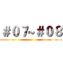 ＃０７~＃０８ ()