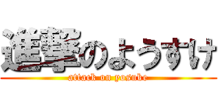 進撃のようすけ (attack on yosuke)