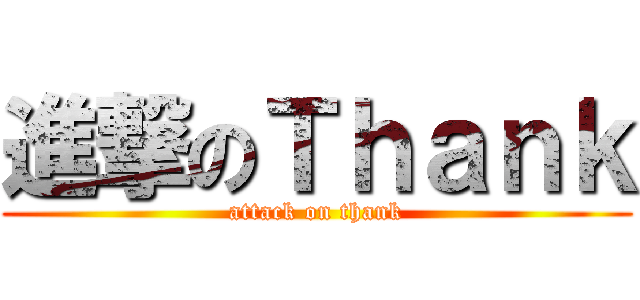 進撃のＴｈａｎｋ (attack on thank)