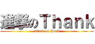 進撃のＴｈａｎｋ (attack on thank)