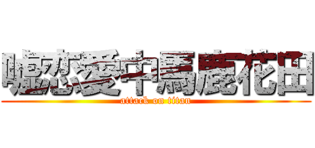 嘘恋愛中馬鹿花田 (attack on titan)