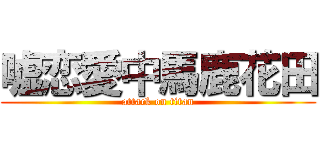 嘘恋愛中馬鹿花田 (attack on titan)