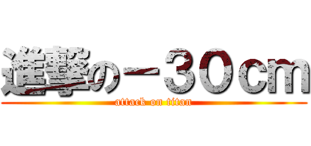 進撃の－３０ｃｍ (attack on titan)