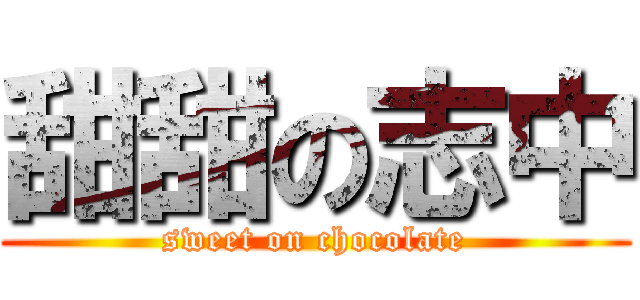 甜甜の志中 (sweet on chocolate)