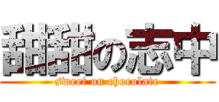 甜甜の志中 (sweet on chocolate)