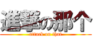 進撃の那个 (attack on that)