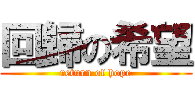 回歸の希望 (return of hope)