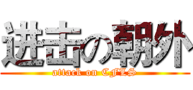 进击の朝外 (attack on CFLS)