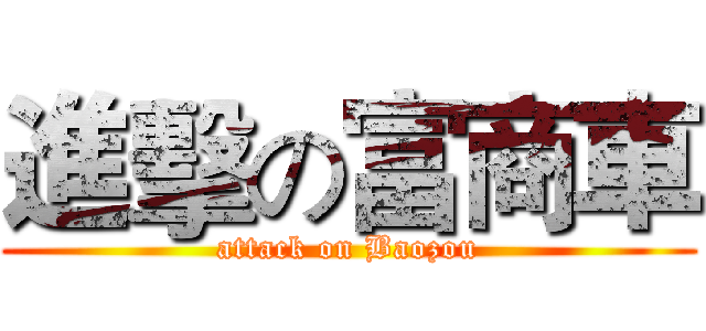 進擊の富商車 (attack on Baozou)