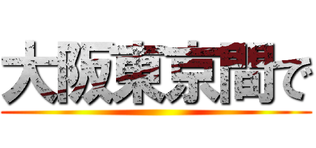 大阪東京間で ()