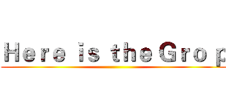 Ｈｅｒｅ ｉｓ ｔｈｅ Ｇｒｏ ｐ ( )