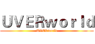 ＵＶＥＲｗｏｒｌｄ (UVERworld)