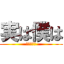 実は僕は (あははっは)