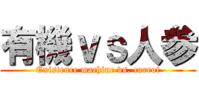 有機ｖｓ人参 (Existence machine vs. carrot)