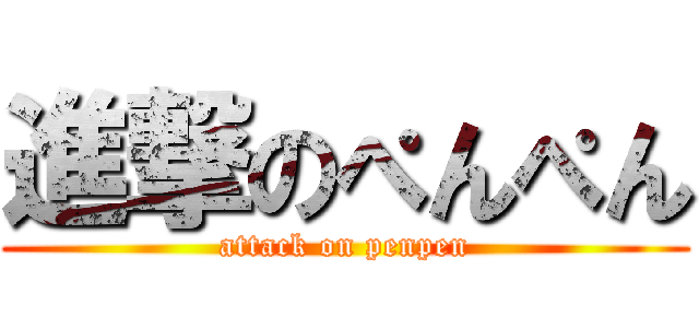 進撃のぺんぺん (attack on penpen)