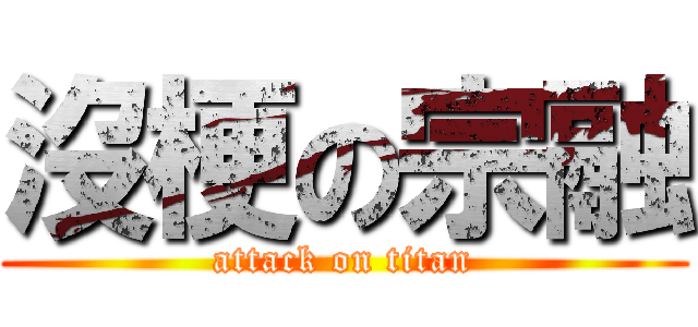 沒梗の宗融 (attack on titan)