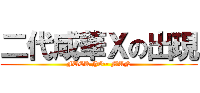 二代咸華Ｘの出現 (FUCK YO~ MAN)