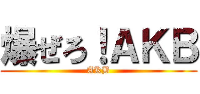 爆ぜろ！ＡＫＢ (AKB)