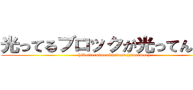 光ってるブロックが光ってんのよ！ (hikatteruburokkudesu(atarimae))