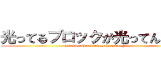 光ってるブロックが光ってんのよ！ (hikatteruburokkudesu(atarimae))