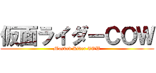 仮面ライダーＣＯＷ (Masked Rider COW)