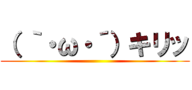 （ ｀・ω・´）キリッ ()