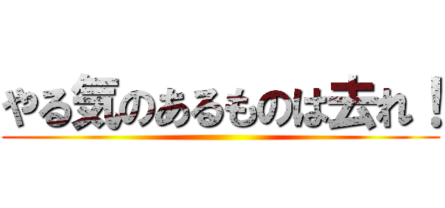 やる気のあるものは去れ！ ()