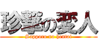 珍撃の変人 (Sapporo no hentai)