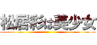 松居彩は美少女 ()