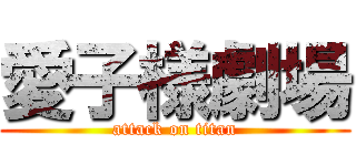 愛子様劇場 (attack on titan)