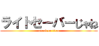 ライトセーバーじゃね (attack on titan)