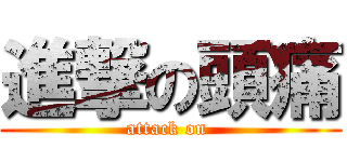 進撃の頭痛 (attack on )