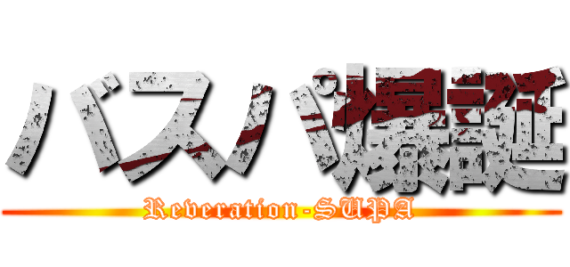 バスパ爆誕 (Reveration-SUPA)
