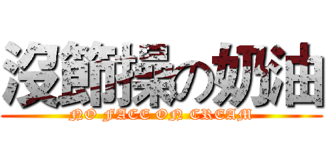 沒節操の奶油 (NO FACE ON CREAM)