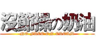 沒節操の奶油 (NO FACE ON CREAM)