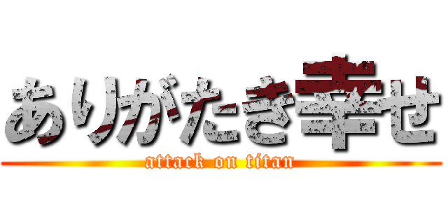 ありがたき幸せ (attack on titan)