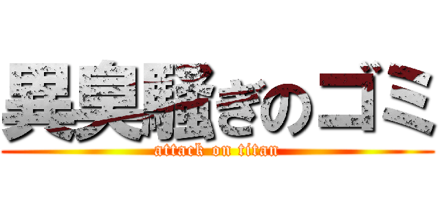 異臭騒ぎのゴミ (attack on titan)